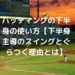 バッティングの下半身の使い方【下半身主導のスイングとぐらつく理由とは】