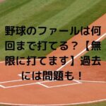 野球のファールは何回まで打てる？【無限に打てます】過去には問題も！