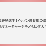 【元野球選手】イケメン鳥谷敬の嫁は元マネージャー？子どもは何人？