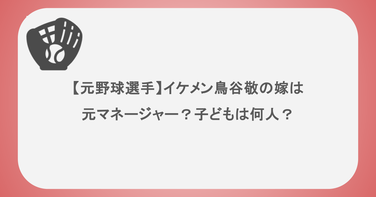 【元野球選手】イケメン鳥谷敬の嫁は元マネージャー?子どもは何人?