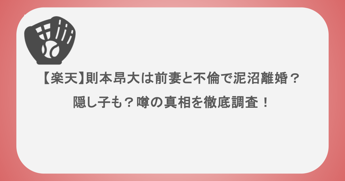 【楽天】則本昂大は前妻と不倫で泥沼離婚？隠し子も？噂の真相を徹底調査！
