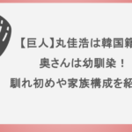 【巨人】丸佳浩は韓国籍？奥さんは幼馴染！馴れ初めや家族構成を紹介！