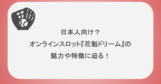 日本人向け？オンラインスロット『花魁ドリーム』の魅力や特徴に迫る！