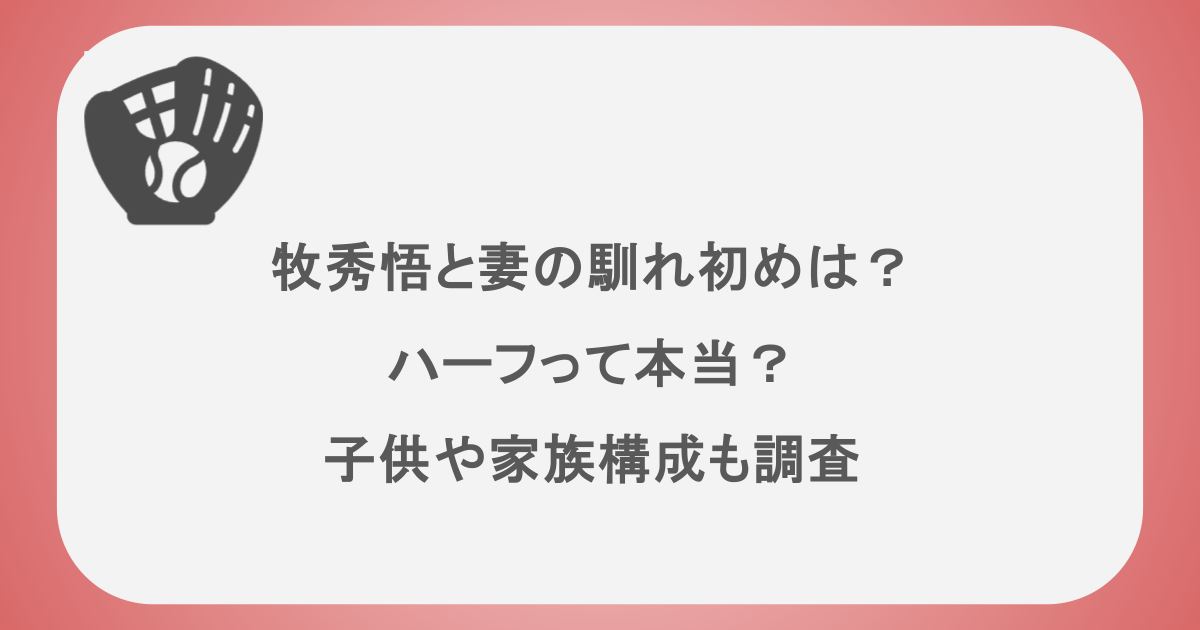 牧秀悟と妻の馴れ初めは?ハーフって本当?子供や家族構成も調査