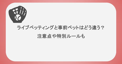 ライブベッティングと事前ベットはどう違う？注意点や特別ルールも