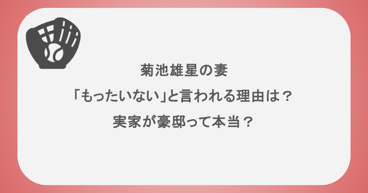 菊池雄星の妻が「もったいない」と言われる理由は？実家が豪邸って本当？