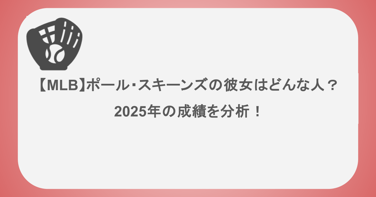 【MLB】ポール・スキーンズの彼女はどんな人？2025年の成績を分析！