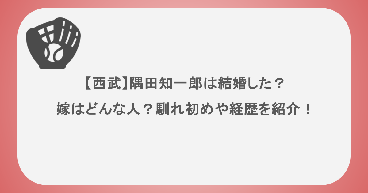 【西武】隅田知一郎は結婚した?嫁はどんな人?馴れ初めや経歴を紹介!