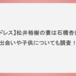 【パドレス】松井裕樹の妻は石橋杏奈？出会いや子供についても調査！