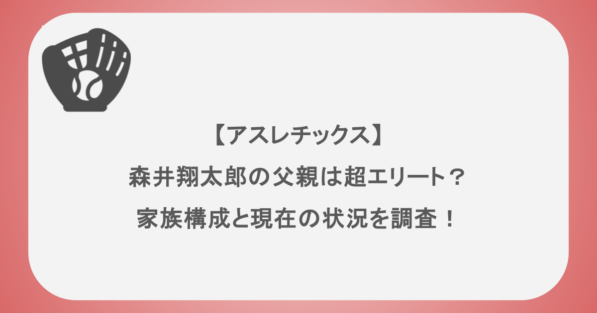 【アスレチックス】森井翔太郎の父親は超エリート？家族構成と現在の状況を調査！